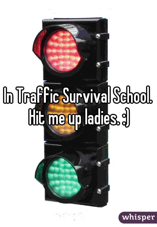 In Traffic Survival School. Hit me up ladies. :)