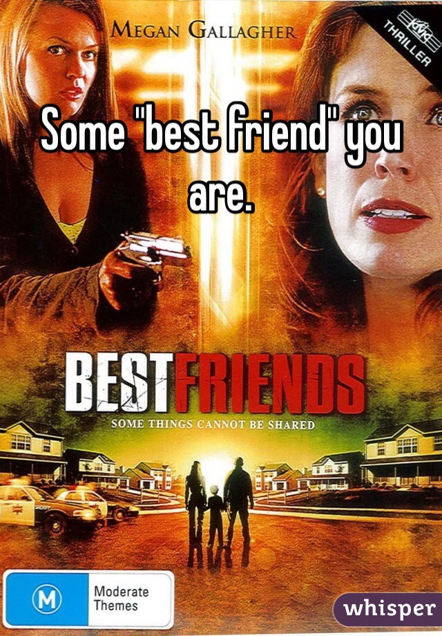Some "best friend" you are.