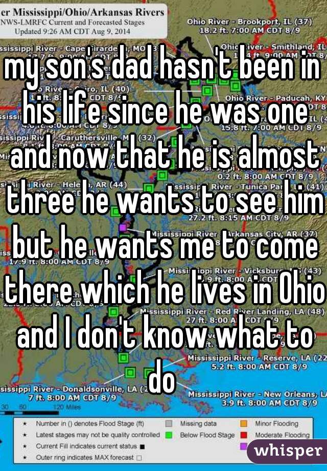 my son's dad hasn't been in his life since he was one and now that he is almost three he wants to see him but he wants me to come there which he lives in Ohio and I don't know what to do 