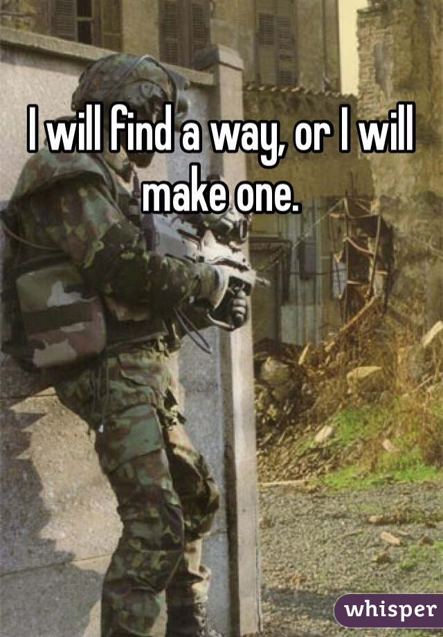 I will find a way, or I will make one.
