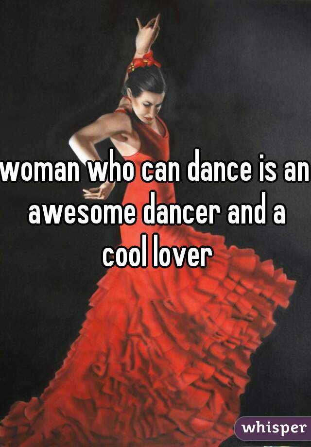 woman who can dance is an awesome dancer and a cool lover