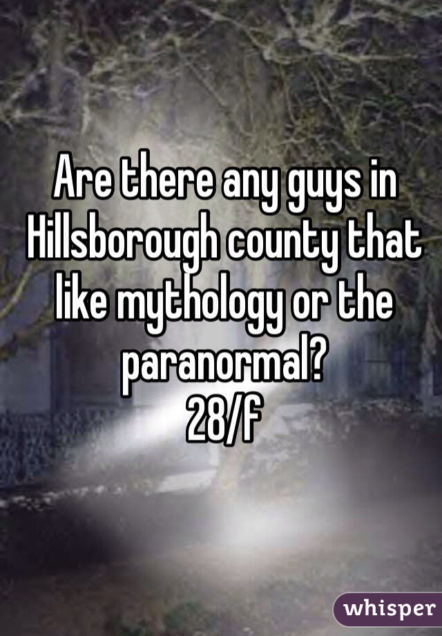 Are there any guys in Hillsborough county that like mythology or the paranormal?
28/f