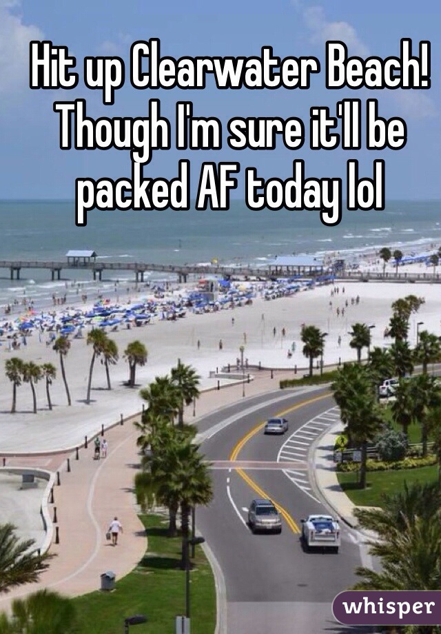 Hit up Clearwater Beach! Though I'm sure it'll be packed AF today lol