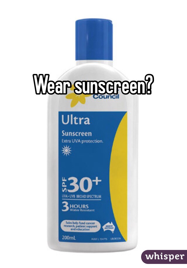 Wear sunscreen?