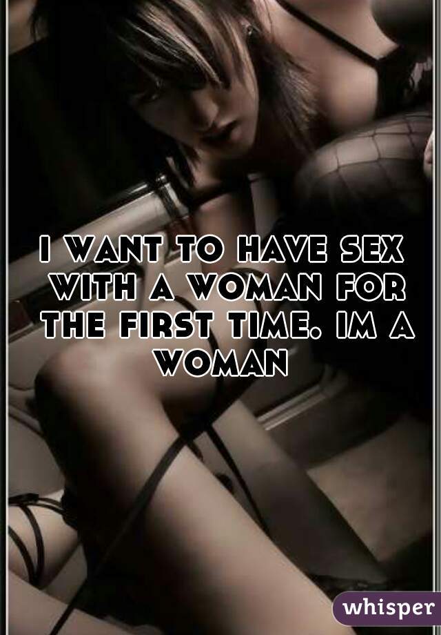 i want to have sex with a woman for the first time. im a woman 