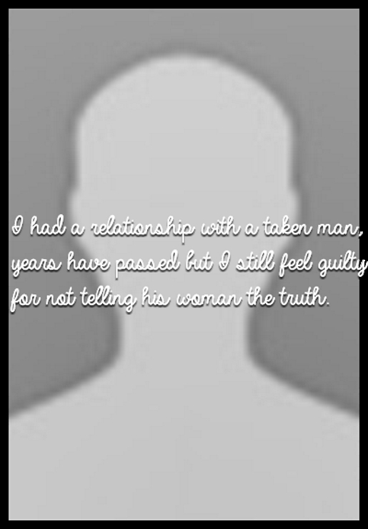 I had a relationship with a taken man, years have passed but I still feel guilty for not telling his woman the truth. 