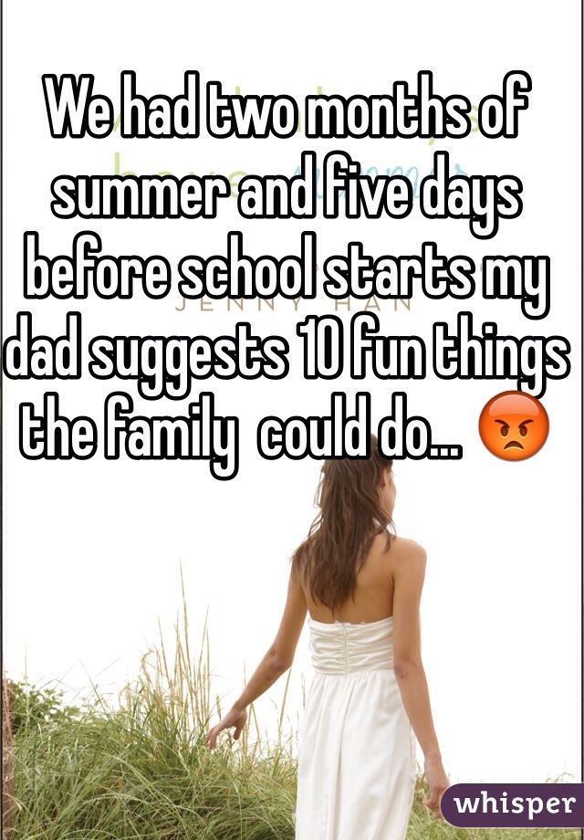 We had two months of summer and five days before school starts my dad suggests 10 fun things the family  could do... 😡