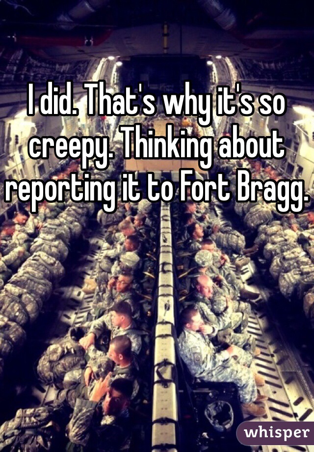 I did. That's why it's so creepy. Thinking about reporting it to Fort Bragg. 