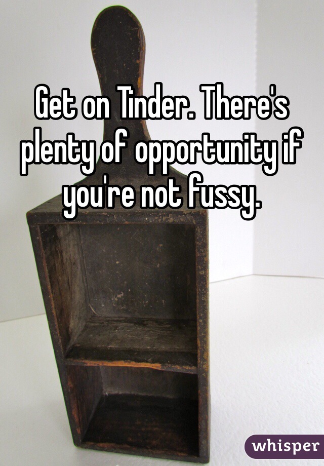Get on Tinder. There's plenty of opportunity if you're not fussy. 