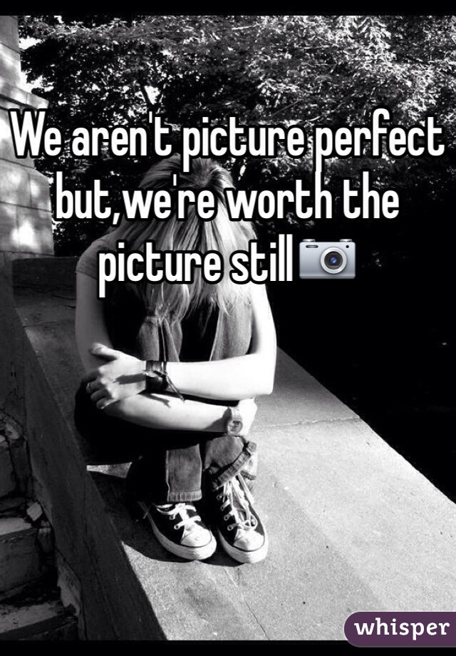 We aren't picture perfect but,we're worth the picture still📷