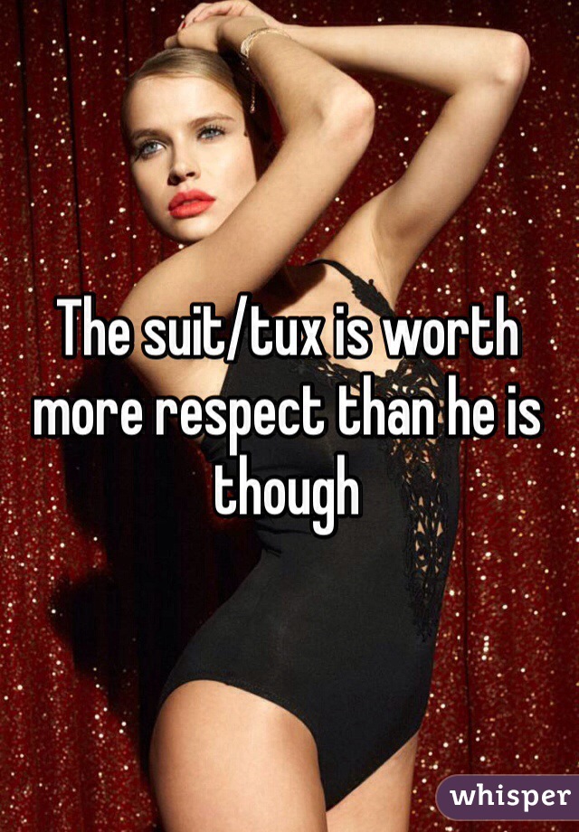 The suit/tux is worth more respect than he is though