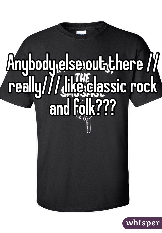 Anybody else out there //really/// like classic rock and folk??? 