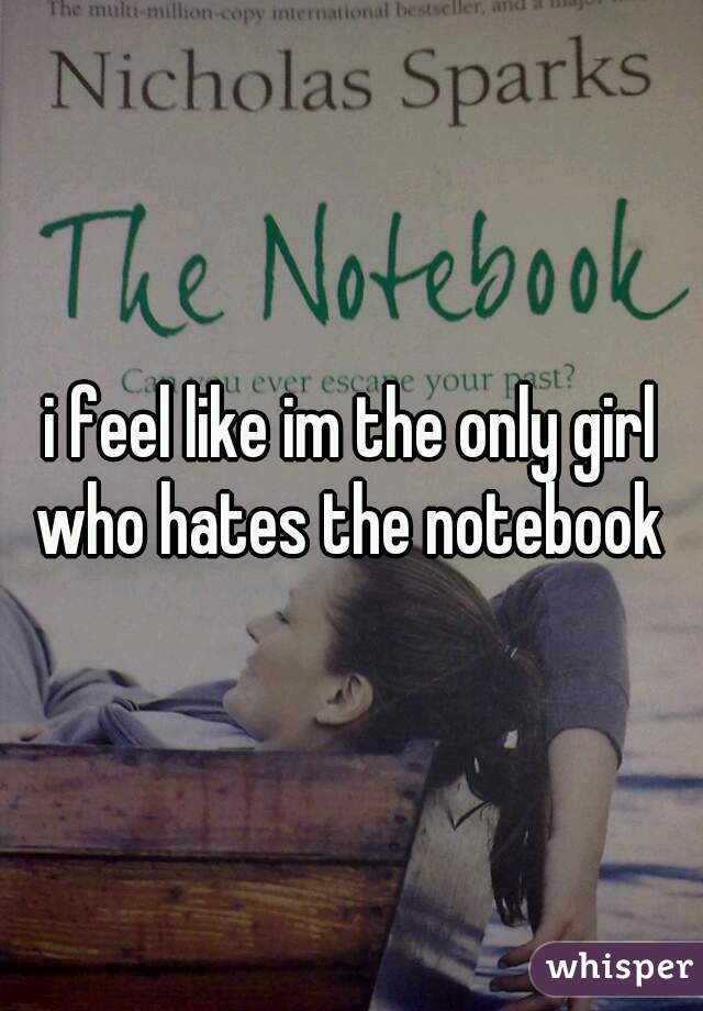 i feel like im the only girl who hates the notebook 