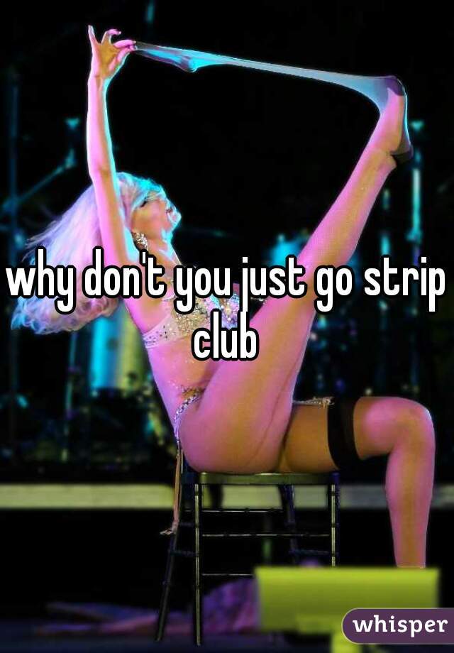 why don't you just go strip club 