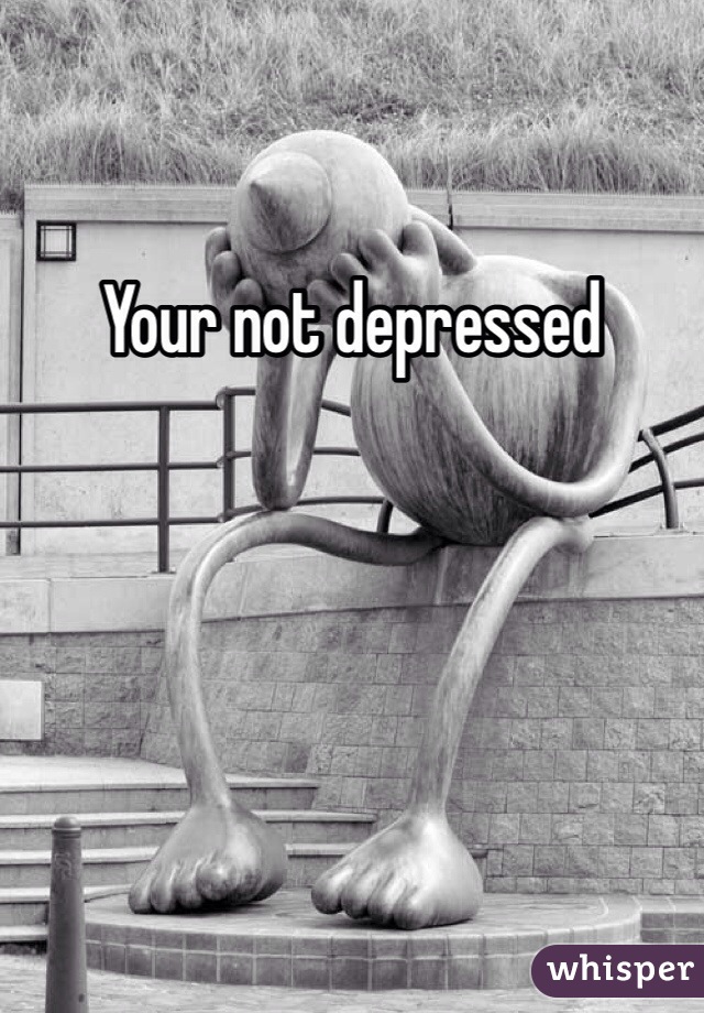 Your not depressed