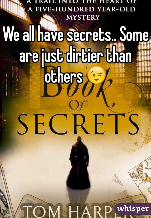 We all have secrets.. Some are just dirtier than others 😉