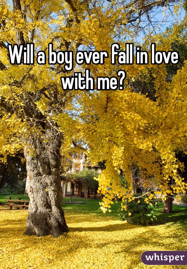 Will a boy ever fall in love with me?