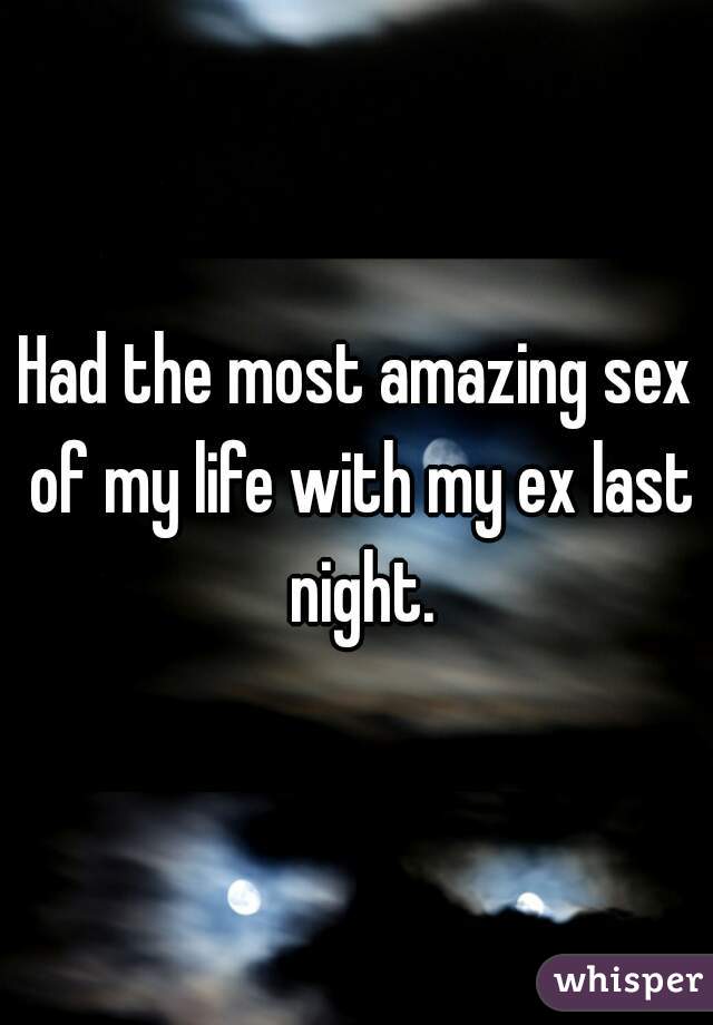 Had the most amazing sex of my life with my ex last night.