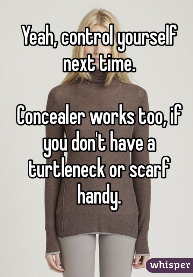 Yeah, control yourself next time. 

Concealer works too, if you don't have a turtleneck or scarf handy. 