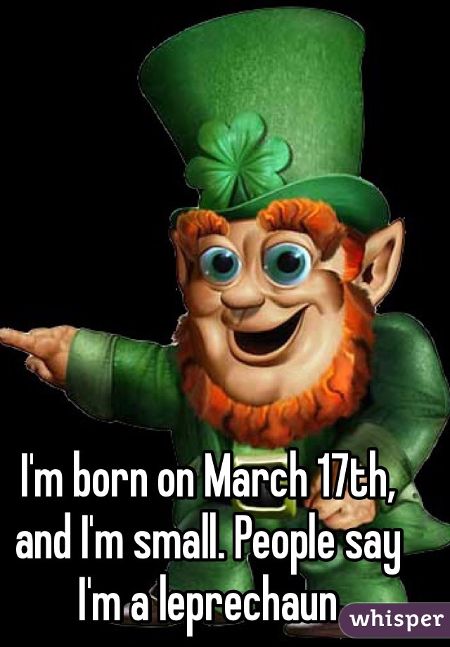 I'm born on March 17th, and I'm small. People say I'm a leprechaun
