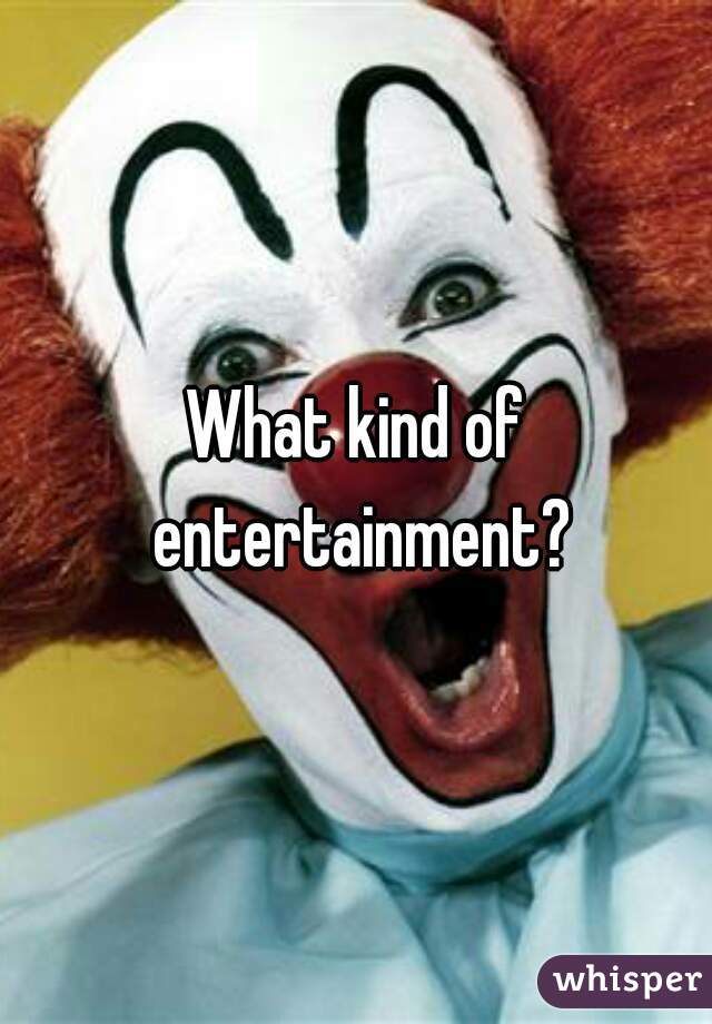 What kind of entertainment?
