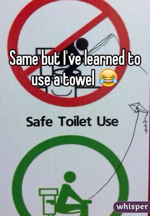 Same but I've learned to use a towel 😂