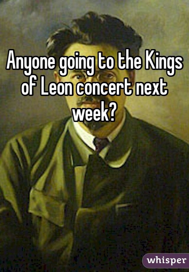 Anyone going to the Kings of Leon concert next week? 