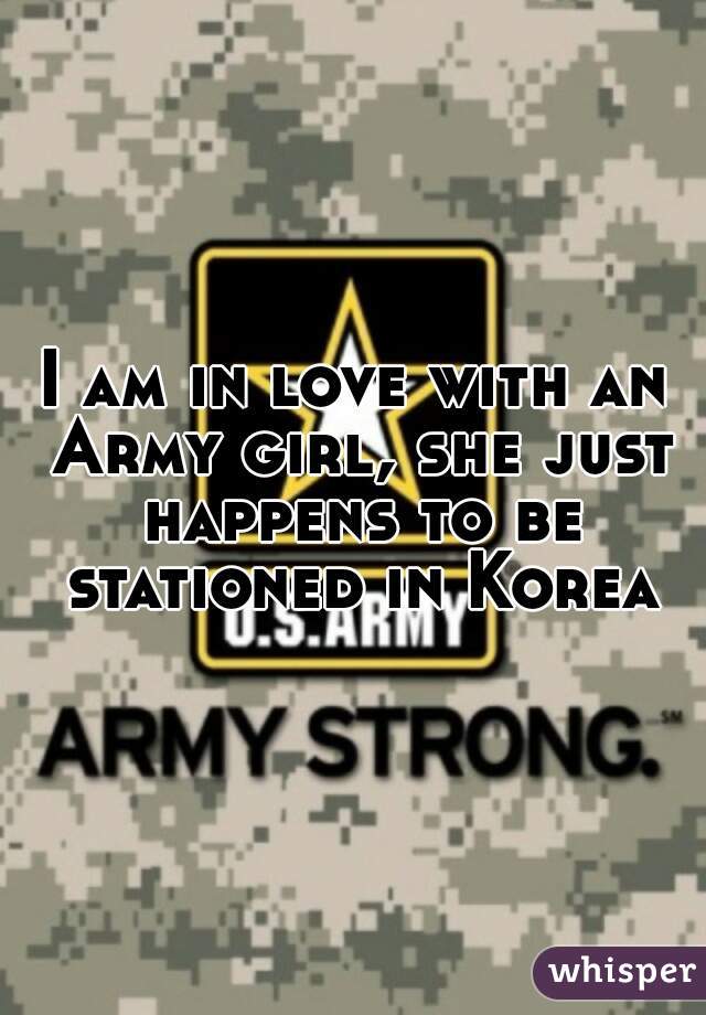 I am in love with an Army girl, she just happens to be stationed in Korea