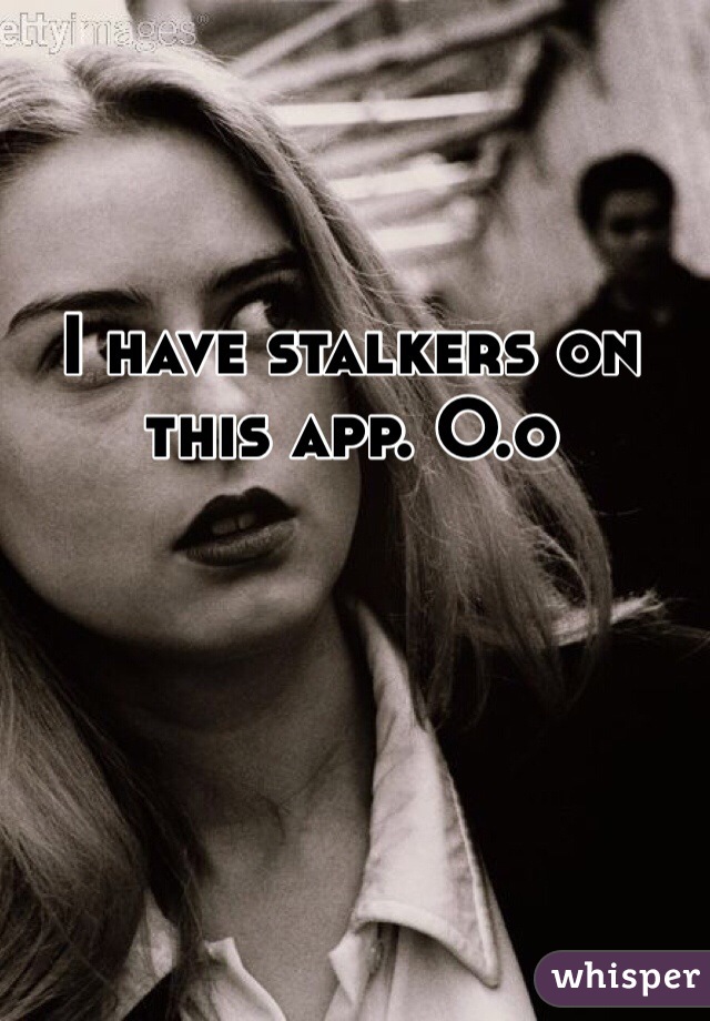 I have stalkers on this app. O.o 