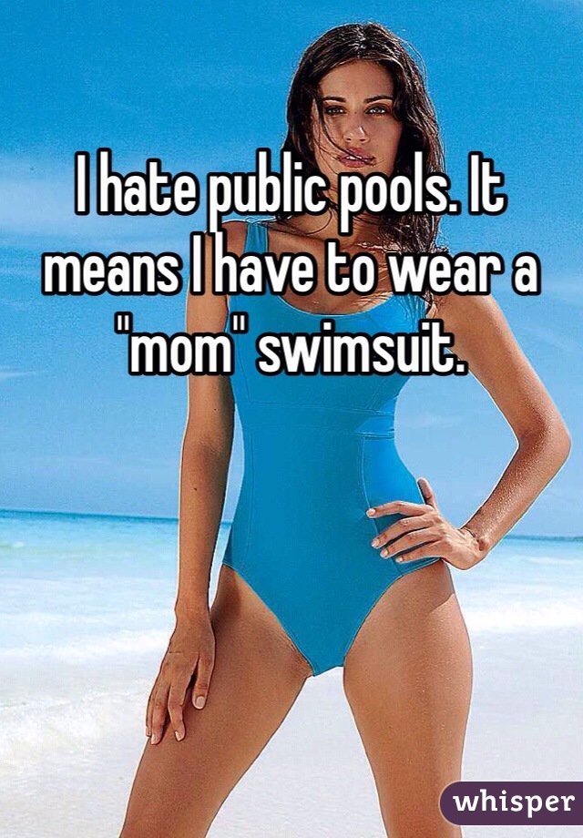 I hate public pools. It means I have to wear a "mom" swimsuit.