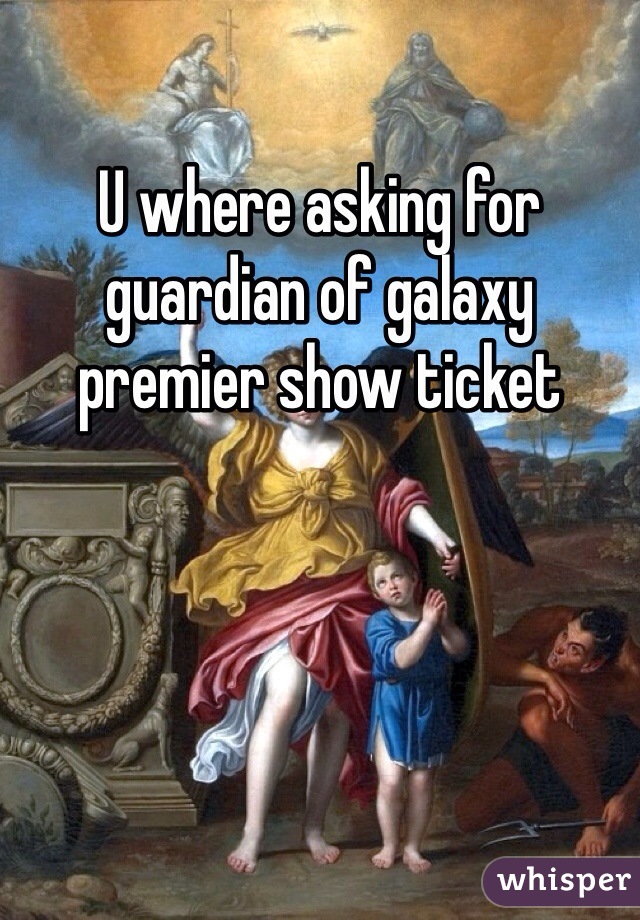 U where asking for guardian of galaxy premier show ticket
