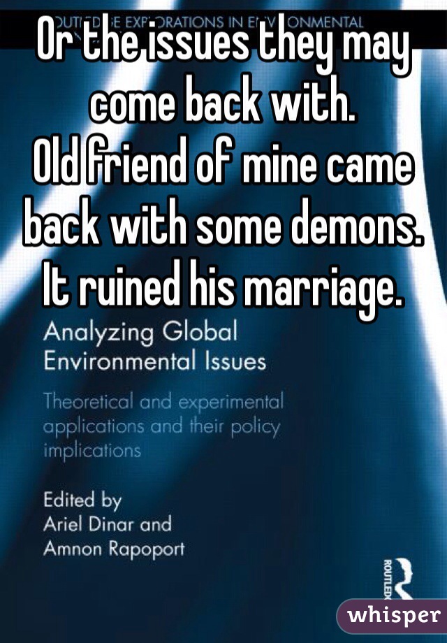 Or the issues they may come back with. 
Old friend of mine came back with some demons. It ruined his marriage.