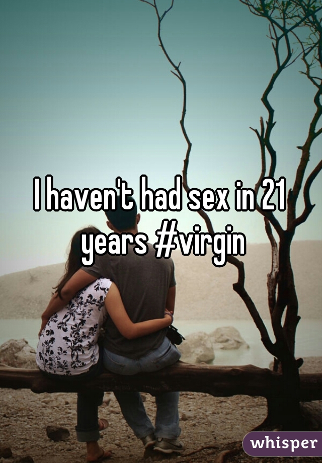 I haven't had sex in 21 years #virgin