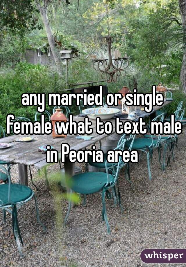 any married or single female what to text male in Peoria area 