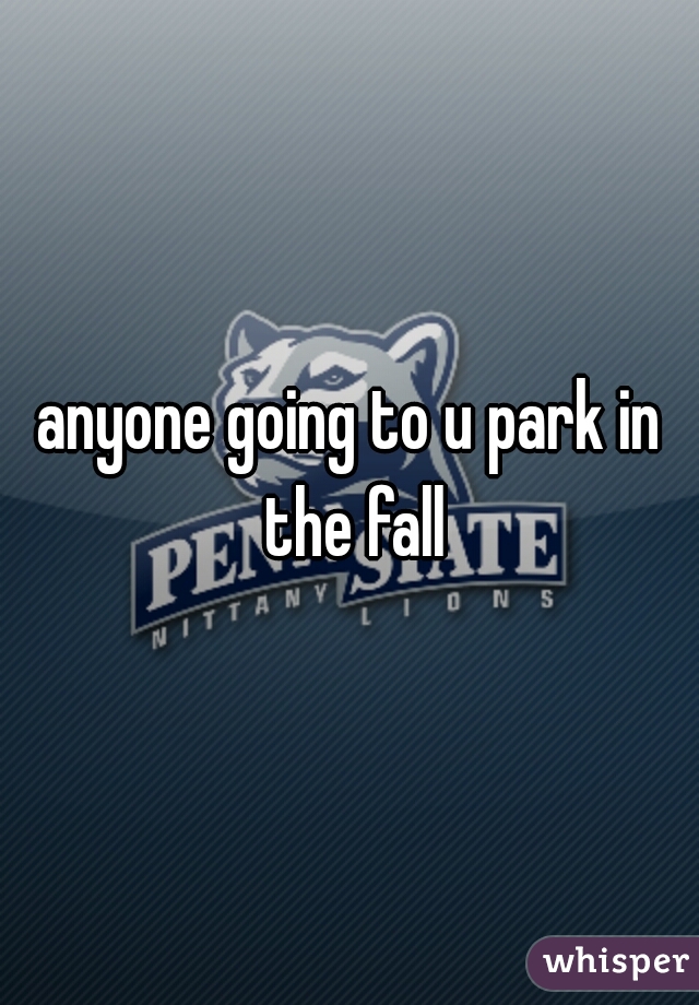 anyone going to u park in the fall