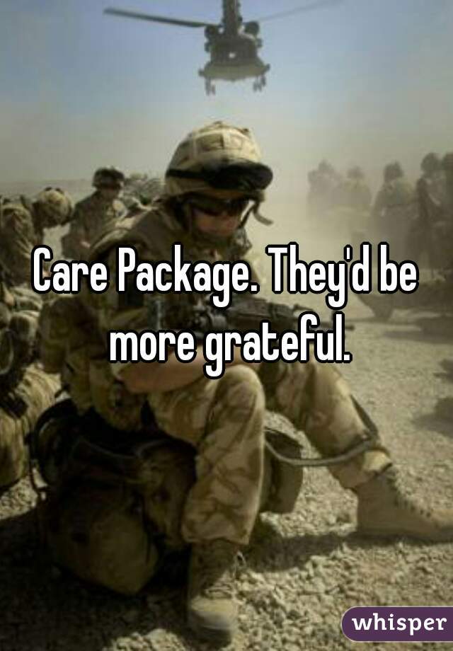 Care Package. They'd be more grateful.