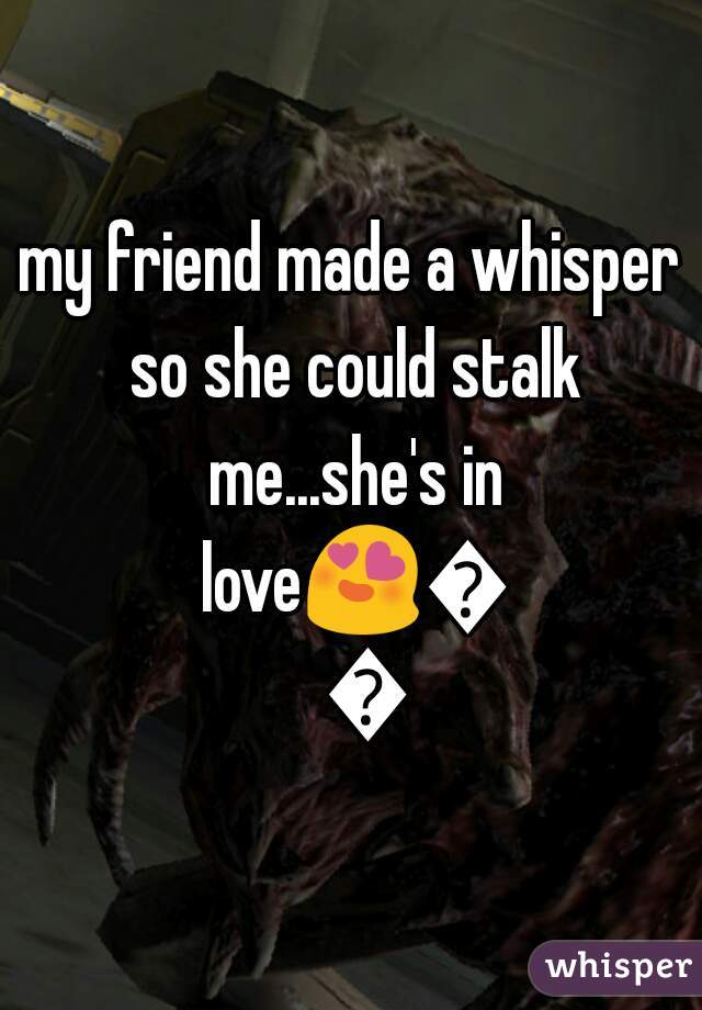 my friend made a whisper so she could stalk me...she's in love😍😍😍
