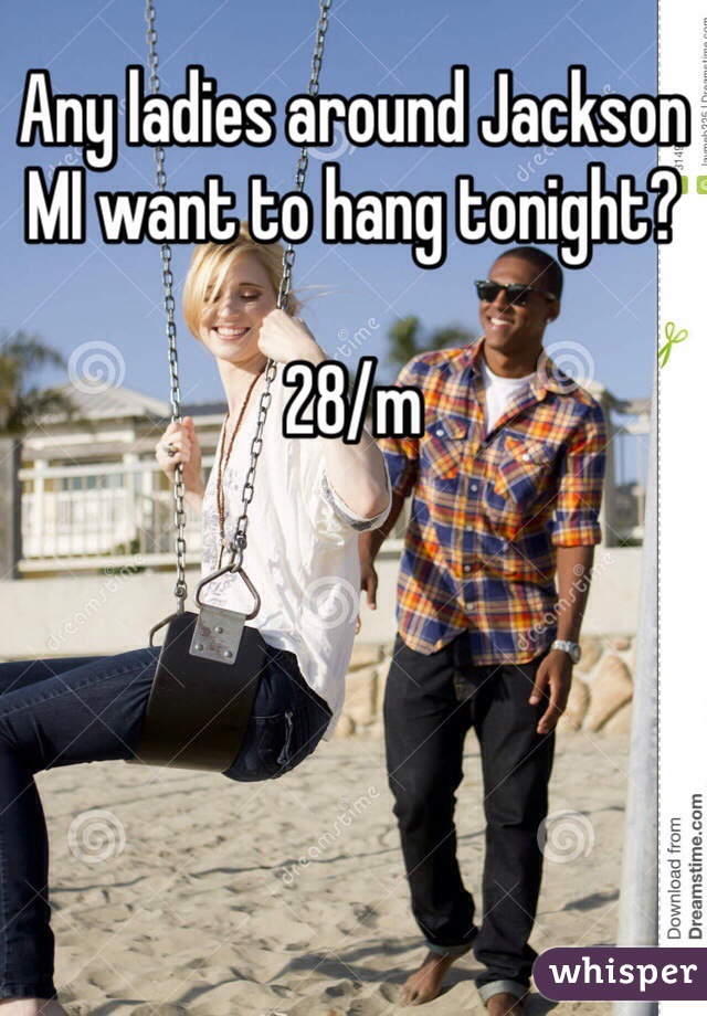 Any ladies around Jackson MI want to hang tonight? 

28/m
