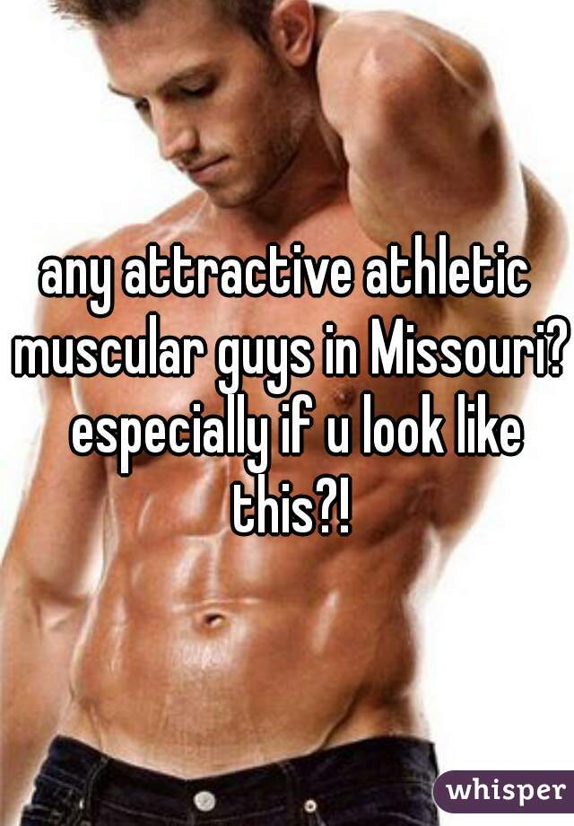 any attractive athletic muscular guys in Missouri?  especially if u look like this?!
