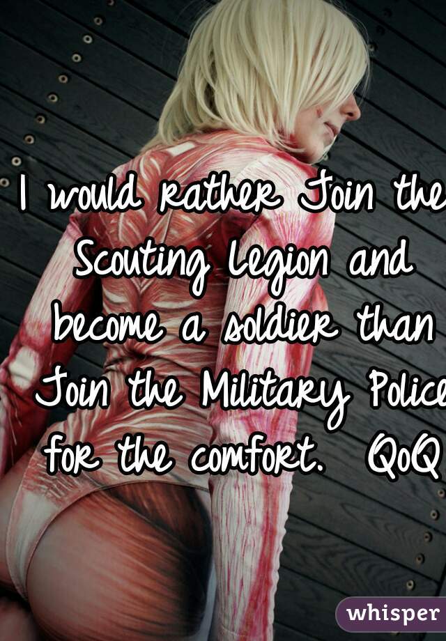 I would rather Join the Scouting Legion and become a soldier than Join the Military Police for the comfort.  QoQ

