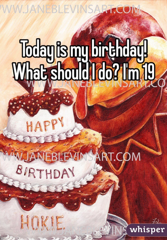 Today is my birthday! What should I do? I'm 19