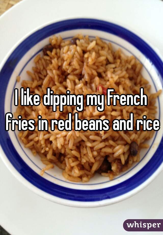 I like dipping my French fries in red beans and rice