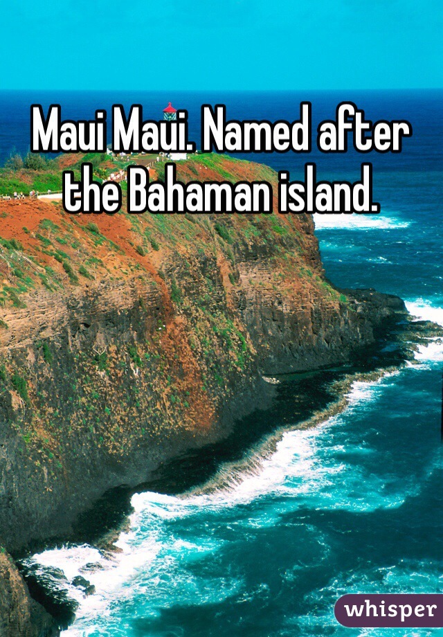 Maui Maui. Named after the Bahaman island.