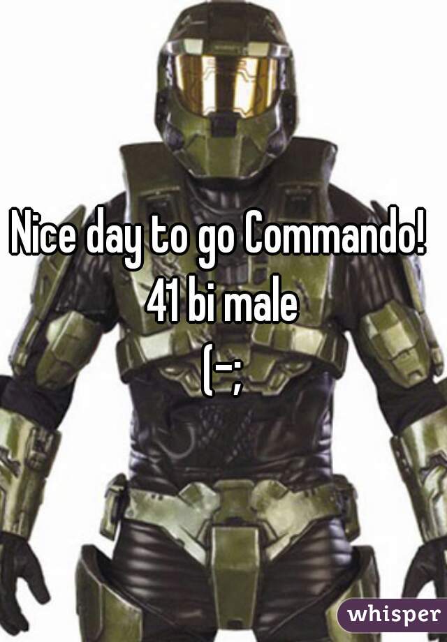 Nice day to go Commando! 
41 bi male
(-;