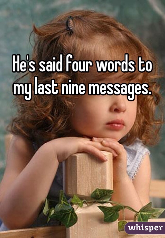 He's said four words to my last nine messages. 