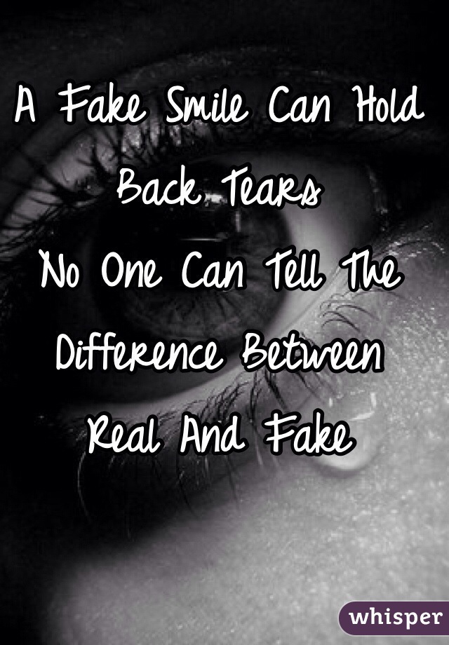 A Fake Smile Can Hold Back Tears
No One Can Tell The Difference Between 
Real And Fake