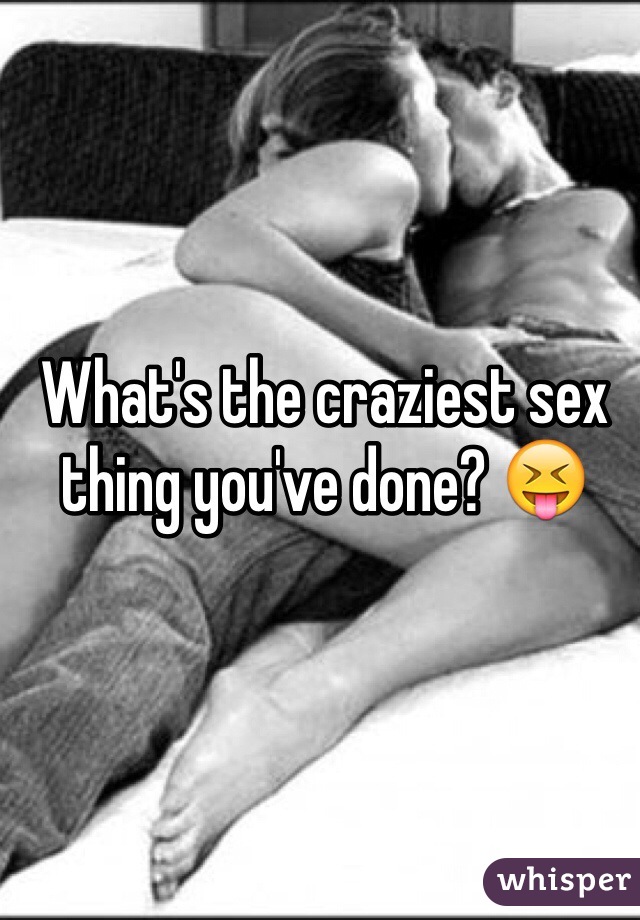 What's the craziest sex thing you've done? 😝