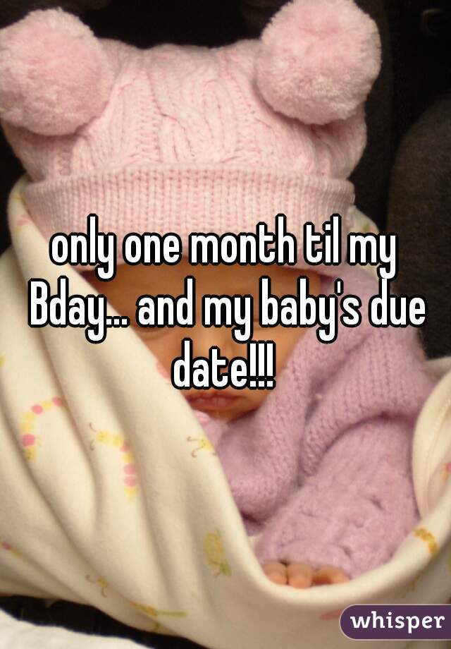 only one month til my Bday... and my baby's due date!!! 
