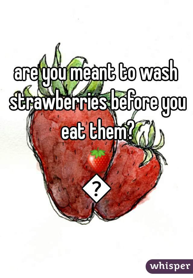 are you meant to wash strawberries before you eat them? 🍓🍓