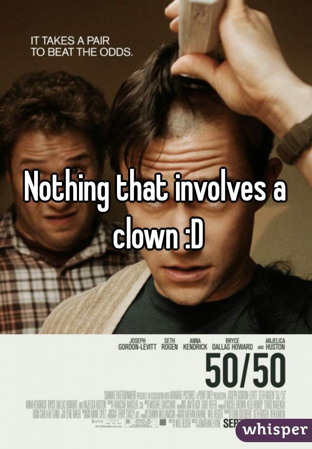 Nothing that involves a clown :D